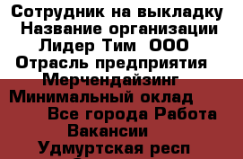 Сотрудник на выкладку › Название организации ­ Лидер Тим, ООО › Отрасль предприятия ­ Мерчендайзинг › Минимальный оклад ­ 18 000 - Все города Работа » Вакансии   . Удмуртская респ.,Сарапул г.